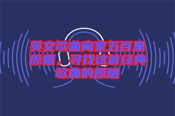 英文歌曲離家五百里原唱，尋找這首經(jīng)典歌曲的原唱