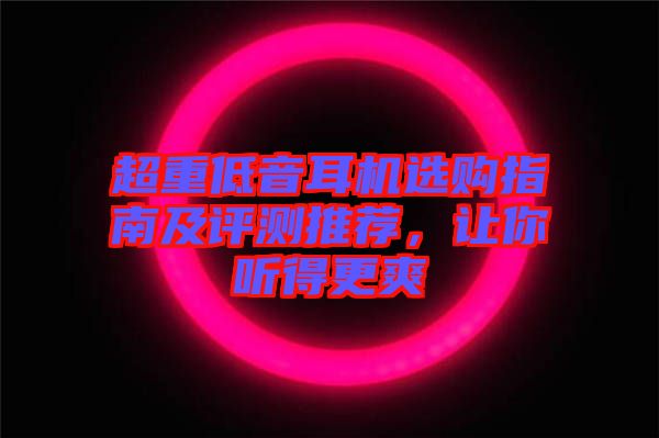 超重低音耳機(jī)選購指南及評測推薦，讓你聽得更爽
