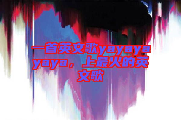 一首英文歌yayayayaya，上最火的英文歌