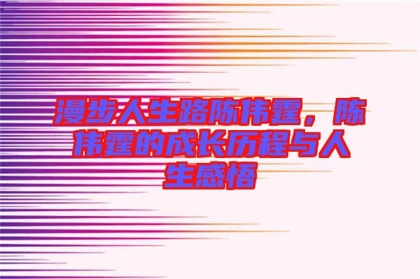 漫步人生路陳偉霆，陳偉霆的成長歷程與人生感悟