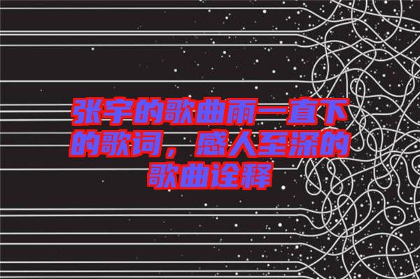 張宇的歌曲雨一直下的歌詞，感人至深的歌曲詮釋