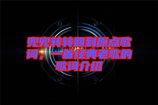兜兜轉轉回到原點歌詞，一首經典老歌的歌詞介紹