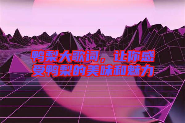 鴨梨大歌詞，讓你感受鴨梨的美味和魅力