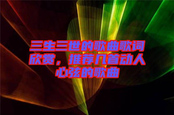 三生三世的歌曲歌詞欣賞，推薦幾首動(dòng)人心弦的歌曲