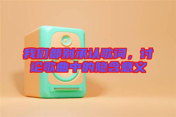 我們都別承認(rèn)歌詞，討論歌曲中的隱含意義