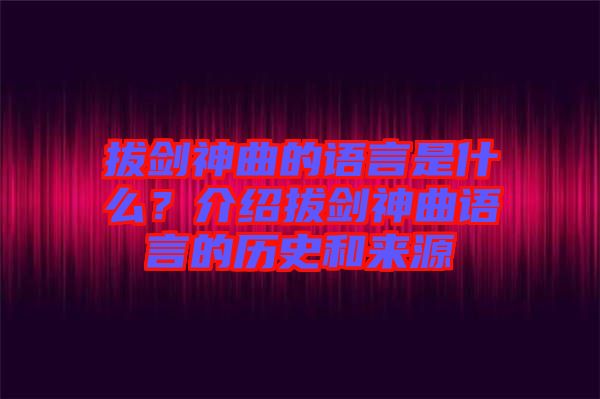 拔劍神曲的語(yǔ)言是什么？介紹拔劍神曲語(yǔ)言的歷史和來(lái)源