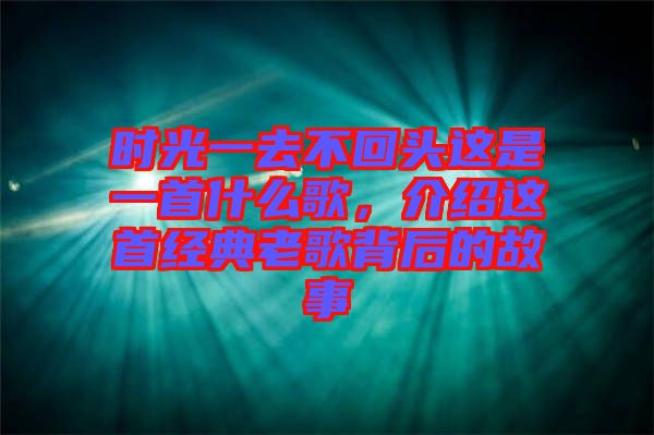 時光一去不回頭這是一首什么歌，介紹這首經(jīng)典老歌背后的故事