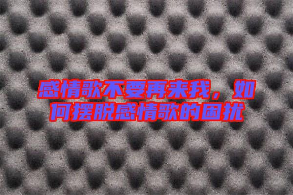 感情歌不要再來我，如何擺脫感情歌的困擾