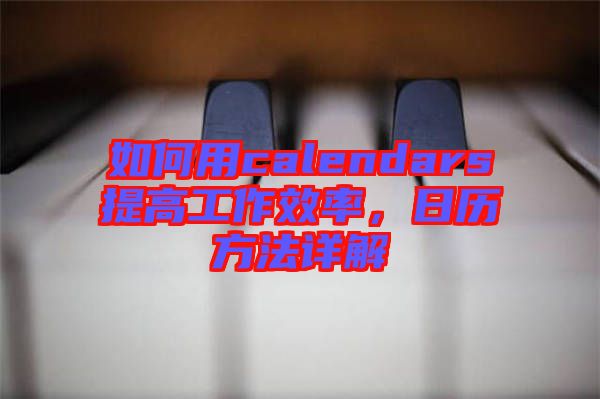 如何用calendars提高工作效率，日歷方法詳解