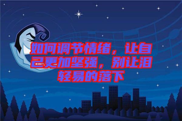 如何調(diào)節(jié)情緒，讓自己更加堅(jiān)強(qiáng)，別讓淚輕易的落下