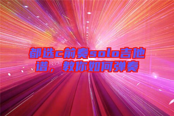 都選c前奏solo吉他譜，教你如何彈奏