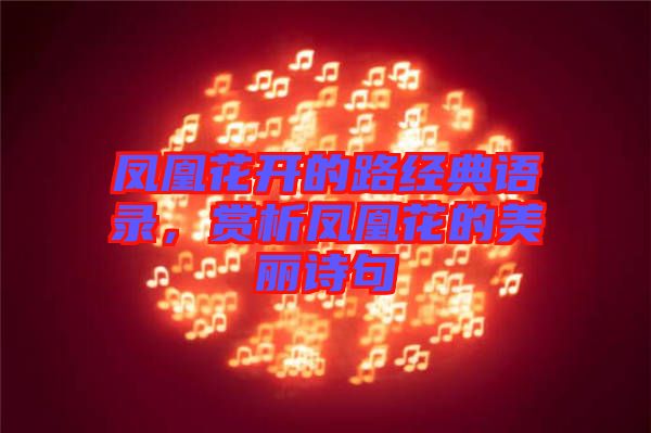 鳳凰花開的路經(jīng)典語(yǔ)錄，賞析鳳凰花的美麗詩(shī)句