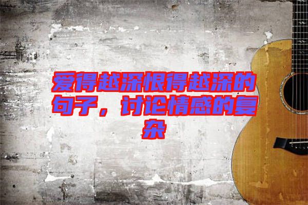 愛(ài)得越深恨得越深的句子，討論情感的復(fù)雜