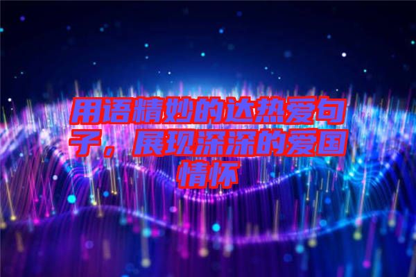 用語精妙的達(dá)熱愛句子，展現(xiàn)深深的愛國情懷