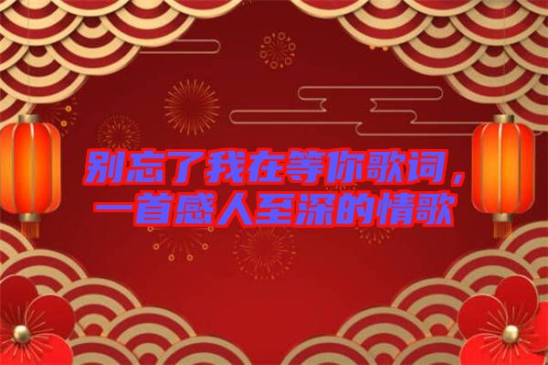 別忘了我在等你歌詞，一首感人至深的情歌