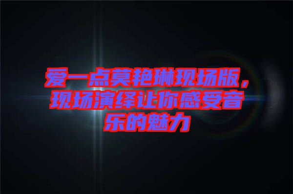 愛(ài)一點(diǎn)莫艷琳現(xiàn)場(chǎng)版，現(xiàn)場(chǎng)演繹讓你感受音樂(lè)的魅力