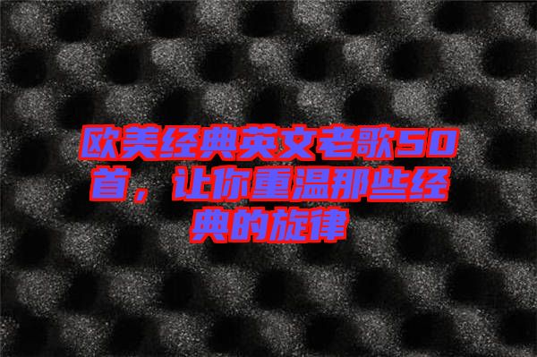 歐美經(jīng)典英文老歌50首，讓你重溫那些經(jīng)典的旋律