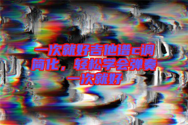 一次就好吉他譜c調(diào)簡化，輕松學會彈奏一次就好