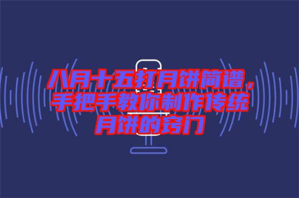 八月十五打月餅簡譜，手把手教你制作傳統(tǒng)月餅的竅門