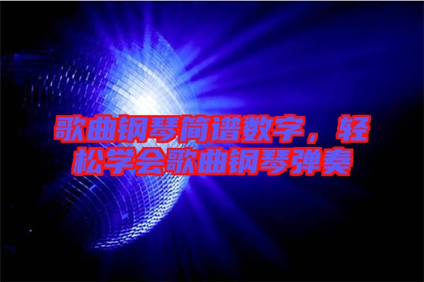 歌曲鋼琴簡譜數(shù)字，輕松學(xué)會(huì)歌曲鋼琴彈奏