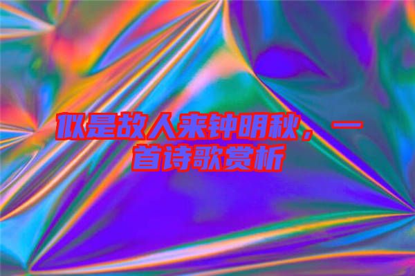 似是故人來(lái)鐘明秋，一首詩(shī)歌賞析