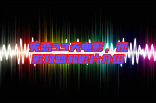 失戀33天電影，觀影攻略和影片介紹