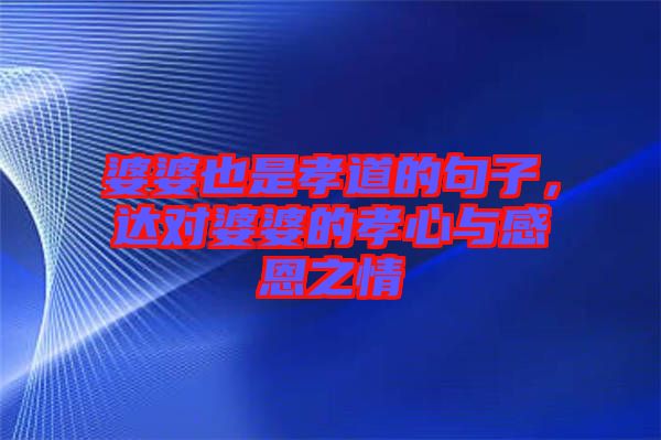 婆婆也是孝道的句子，達(dá)對(duì)婆婆的孝心與感恩之情