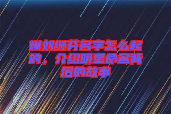 爆劉繼芬名字怎么起的，介紹明星命名背后的故事