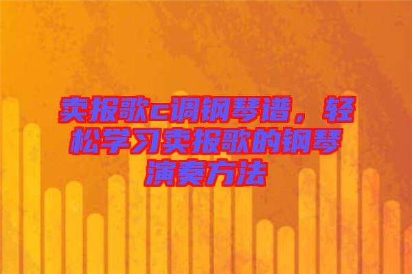 賣報歌c調(diào)鋼琴譜，輕松學習賣報歌的鋼琴演奏方法