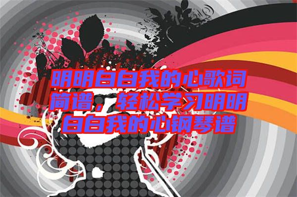 明明白白我的心歌詞簡(jiǎn)譜，輕松學(xué)習(xí)明明白白我的心鋼琴譜
