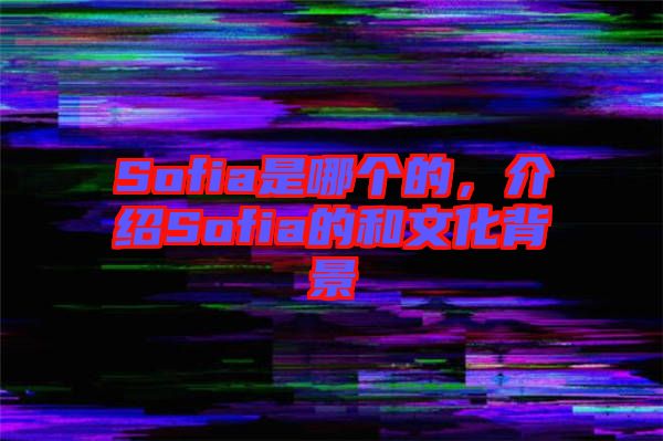 Sofia是哪個(gè)的，介紹Sofia的和文化背景