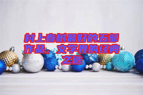 村上春樹最好的五部作品，文學界的經典之選