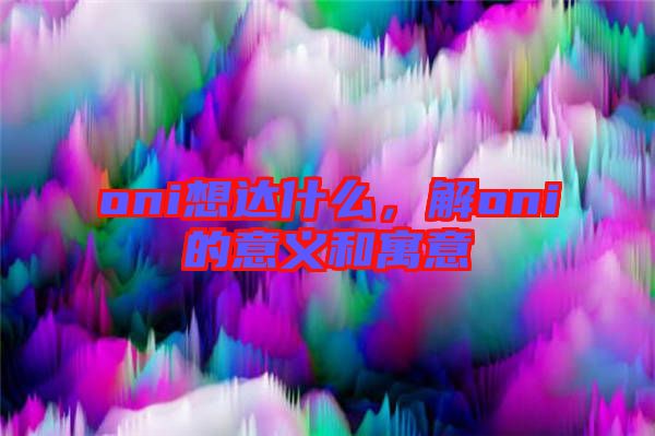 oni想達(dá)什么，解oni的意義和寓意
