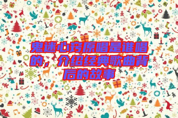 鬼迷心竅原唱是誰(shuí)唱的，介紹經(jīng)典歌曲背后的故事