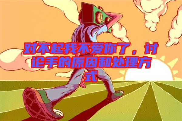對不起我不愛你了，討論手的原因和處理方式