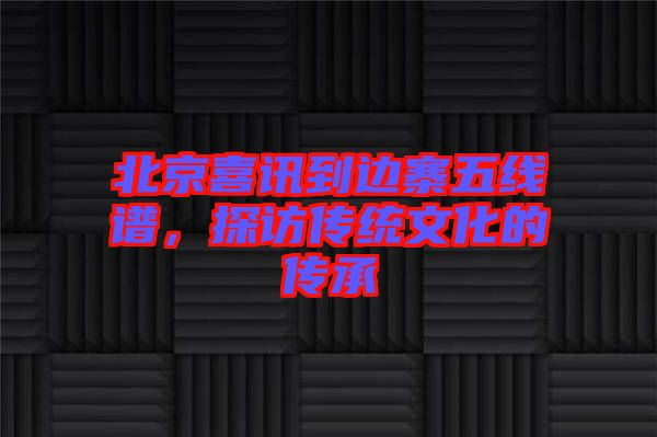 北京喜訊到邊寨五線譜，探訪傳統(tǒng)文化的傳承