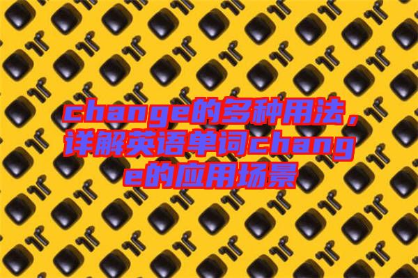 change的多種用法，詳解英語(yǔ)單詞change的應(yīng)用場(chǎng)景