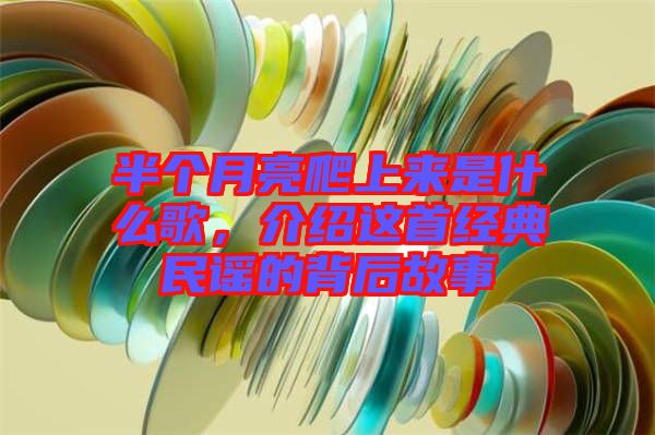半個(gè)月亮爬上來(lái)是什么歌，介紹這首經(jīng)典民謠的背后故事