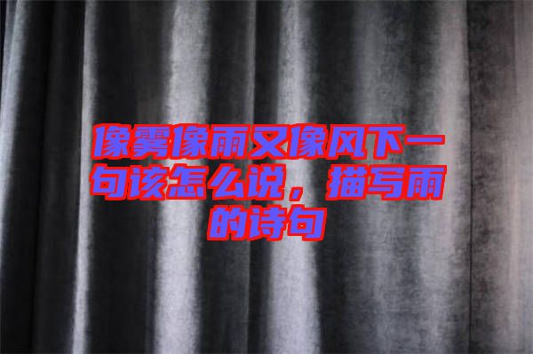 像霧像雨又像風下一句該怎么說，描寫雨的詩句