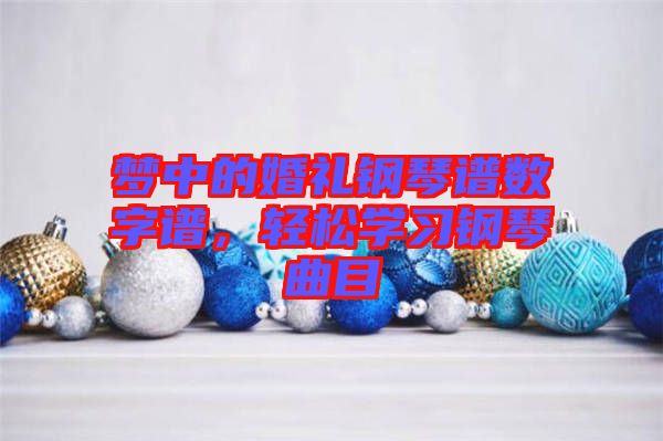 夢中的婚禮鋼琴譜數(shù)字譜，輕松學習鋼琴曲目