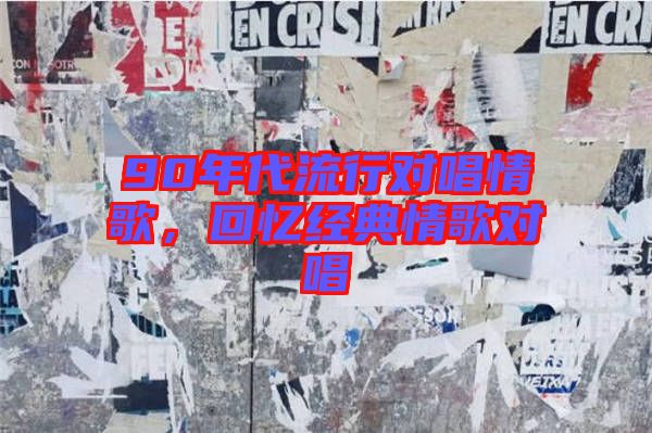 90年代流行對(duì)唱情歌，回憶經(jīng)典情歌對(duì)唱