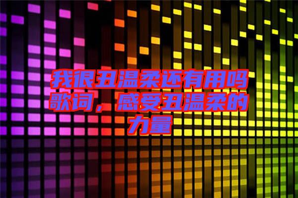 我很丑溫柔還有用嗎歌詞，感受丑溫柔的力量