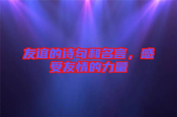 友誼的詩句和名言，感受友情的力量