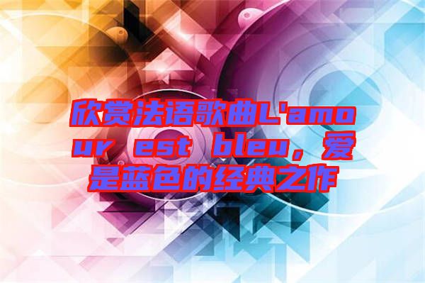 欣賞法語歌曲L'amour est bleu，愛是藍(lán)色的經(jīng)典之作