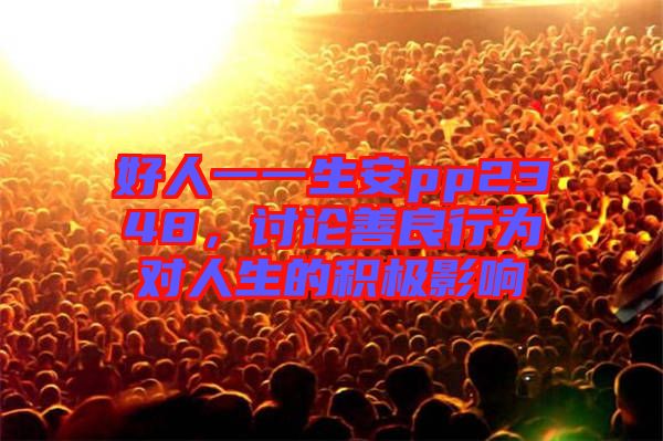 好人一一生安pp2348，討論善良行為對人生的積極影響