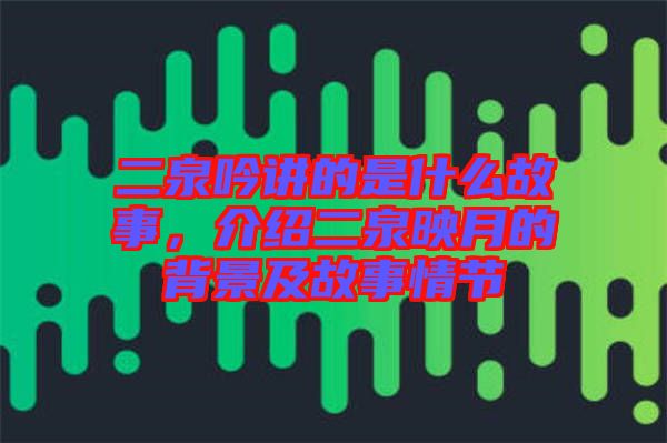 二泉吟講的是什么故事，介紹二泉映月的背景及故事情節(jié)