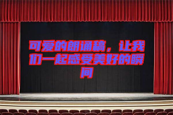 可愛(ài)的朗誦稿，讓我們一起感受美好的瞬間