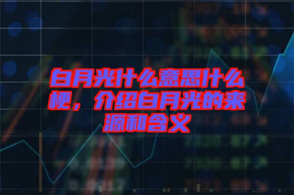 白月光什么意思什么梗，介紹白月光的來源和含義