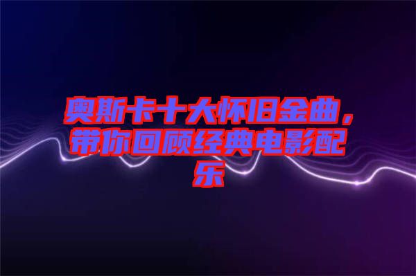 奧斯卡十大懷舊金曲，帶你回顧經(jīng)典電影配樂(lè)
