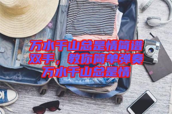萬水千山總是情簡譜雙手，教你簡單彈奏萬水千山總是情